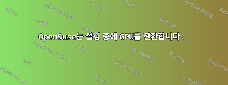 OpenSuse는 설정 중에 GPU를 전환합니다.