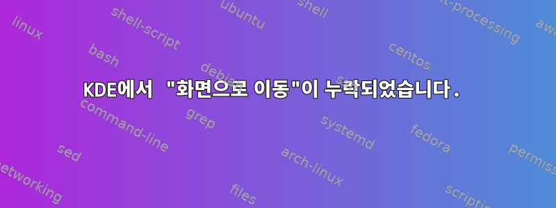 KDE에서 "화면으로 이동"이 누락되었습니다.