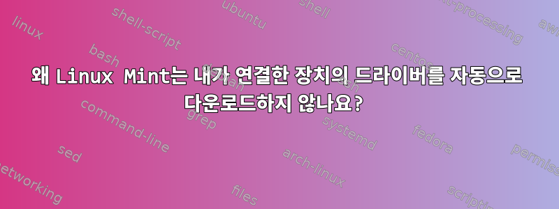 왜 Linux Mint는 내가 연결한 장치의 드라이버를 자동으로 다운로드하지 않나요?