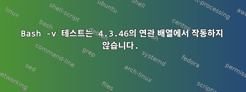 Bash -v 테스트는 4.3.46의 연관 배열에서 작동하지 않습니다.