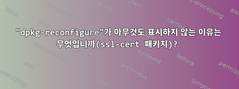 "dpkg-reconfigure"가 아무것도 표시하지 않는 이유는 무엇입니까(ssl-cert 패키지)?