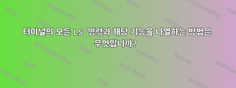 터미널의 모든 LS 명령과 해당 기능을 나열하는 방법은 무엇입니까?