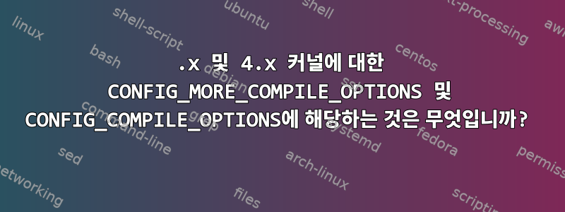 3.x 및 4.x 커널에 대한 CONFIG_MORE_COMPILE_OPTIONS 및 CONFIG_COMPILE_OPTIONS에 해당하는 것은 무엇입니까?