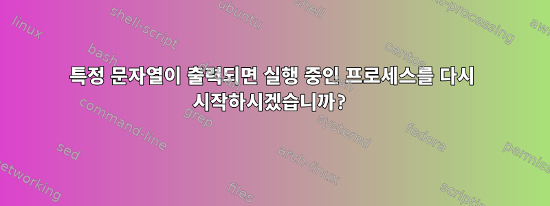 특정 문자열이 출력되면 실행 중인 프로세스를 다시 시작하시겠습니까?