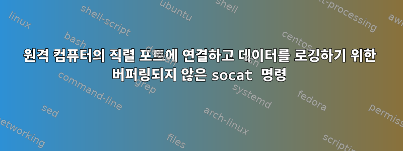 원격 컴퓨터의 직렬 포트에 연결하고 데이터를 로깅하기 위한 버퍼링되지 않은 socat 명령