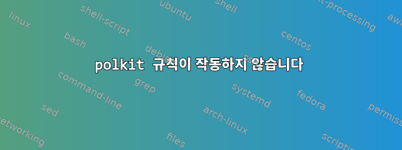 polkit 규칙이 작동하지 않습니다