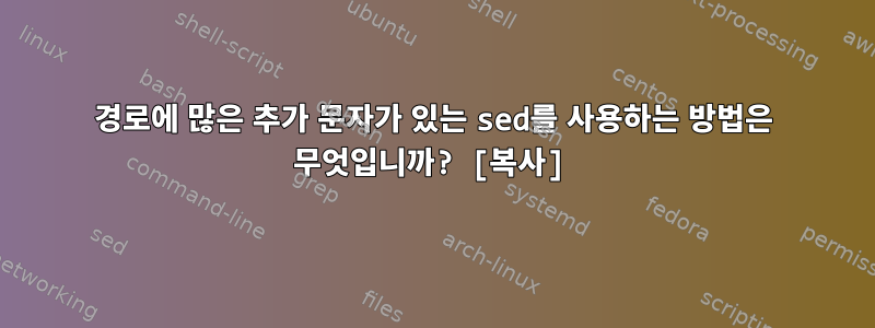 경로에 많은 추가 문자가 있는 sed를 사용하는 방법은 무엇입니까? [복사]