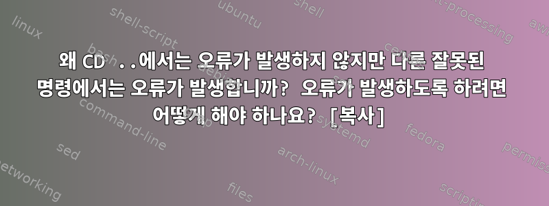 왜 CD ..에서는 오류가 발생하지 않지만 다른 잘못된 명령에서는 오류가 발생합니까? 오류가 발생하도록 하려면 어떻게 해야 하나요? [복사]