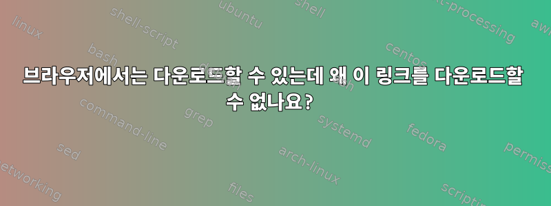 브라우저에서는 다운로드할 수 있는데 왜 이 링크를 다운로드할 수 없나요?