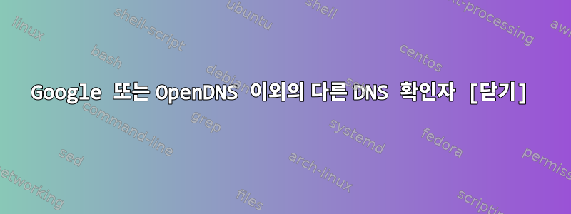 Google 또는 OpenDNS 이외의 다른 DNS 확인자 [닫기]