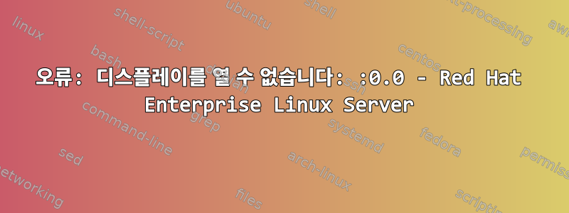 오류: 디스플레이를 열 수 없습니다: :0.0 - Red Hat Enterprise Linux Server