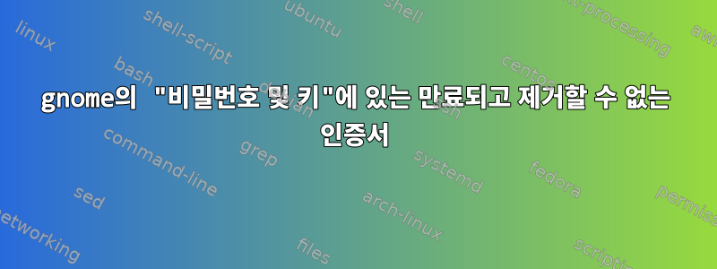 gnome의 "비밀번호 및 키"에 있는 만료되고 제거할 수 없는 인증서