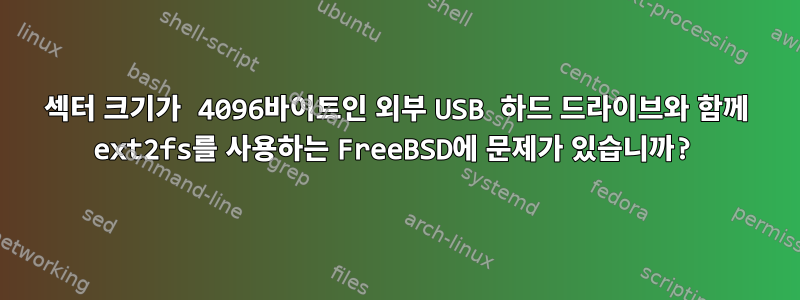 섹터 크기가 4096바이트인 외부 USB 하드 드라이브와 함께 ext2fs를 사용하는 FreeBSD에 문제가 있습니까?