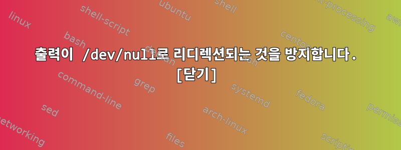 출력이 /dev/null로 리디렉션되는 것을 방지합니다. [닫기]