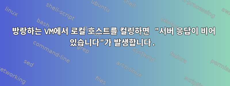 방랑하는 VM에서 로컬 호스트를 컬링하면 "서버 응답이 비어 있습니다"가 발생합니다.