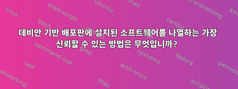 데비안 기반 배포판에 설치된 소프트웨어를 나열하는 가장 신뢰할 수 있는 방법은 무엇입니까?