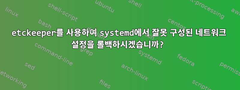 etckeeper를 사용하여 systemd에서 잘못 구성된 네트워크 설정을 롤백하시겠습니까?