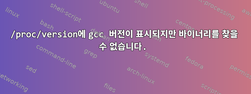 /proc/version에 gcc 버전이 표시되지만 바이너리를 찾을 수 없습니다.