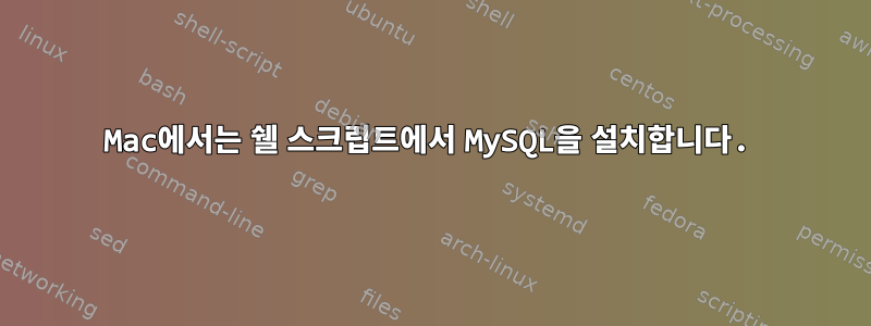 Mac에서는 쉘 스크립트에서 MySQL을 설치합니다.