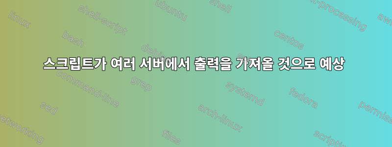 스크립트가 여러 서버에서 출력을 가져올 것으로 예상