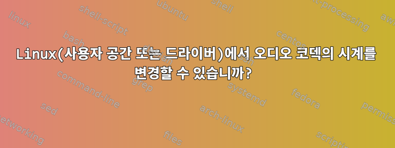 Linux(사용자 공간 또는 드라이버)에서 오디오 코덱의 시계를 변경할 수 있습니까?