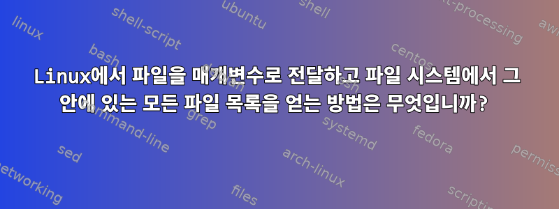 Linux에서 파일을 매개변수로 전달하고 파일 시스템에서 그 안에 있는 모든 파일 목록을 얻는 방법은 무엇입니까?