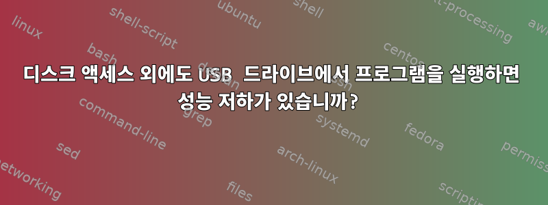 디스크 액세스 외에도 USB 드라이브에서 프로그램을 실행하면 성능 저하가 있습니까?