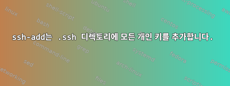 ssh-add는 .ssh 디렉토리에 모든 개인 키를 추가합니다.