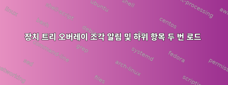 장치 트리 오버레이 조각 알림 및 하위 항목 두 번 로드