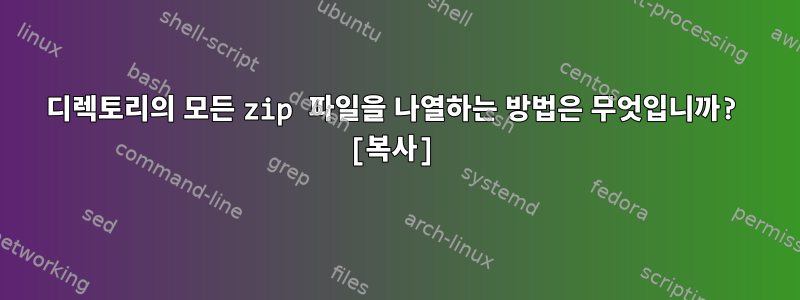 디렉토리의 모든 zip 파일을 나열하는 방법은 무엇입니까? [복사]