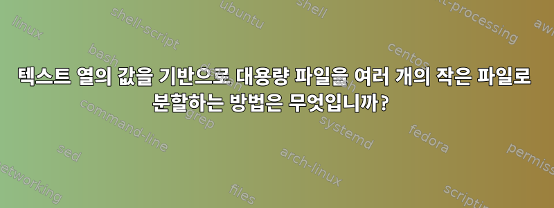 텍스트 열의 값을 기반으로 대용량 파일을 여러 개의 작은 파일로 분할하는 방법은 무엇입니까?