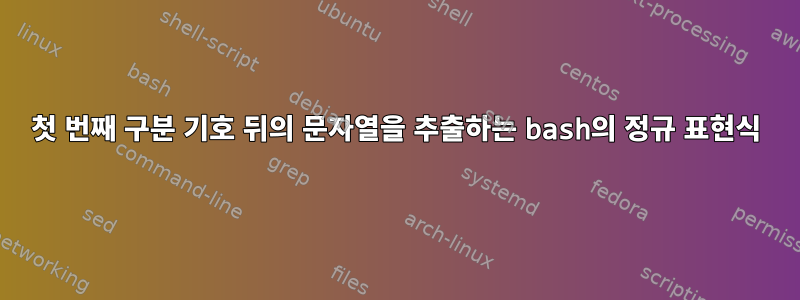 첫 번째 구분 기호 뒤의 문자열을 추출하는 bash의 정규 표현식