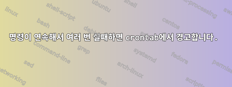 명령이 연속해서 여러 번 실패하면 crontab에서 경고합니다.