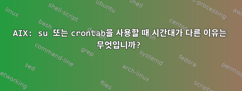 AIX: su 또는 crontab을 사용할 때 시간대가 다른 이유는 무엇입니까?