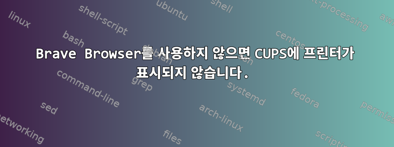 Brave Browser를 사용하지 않으면 CUPS에 프린터가 표시되지 않습니다.