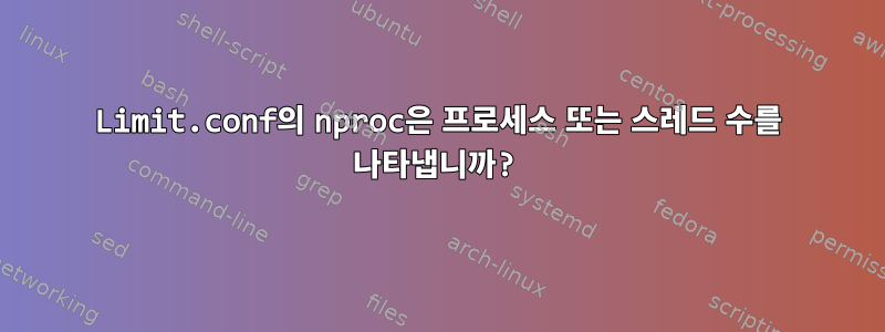 Limit.conf의 nproc은 프로세스 또는 스레드 수를 나타냅니까?