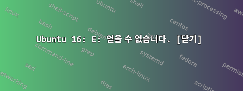 Ubuntu 16: E: 얻을 수 없습니다. [닫기]