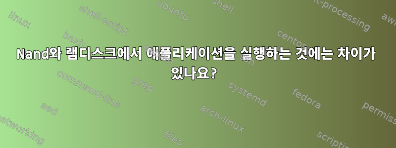 Nand와 램디스크에서 애플리케이션을 실행하는 것에는 차이가 있나요?