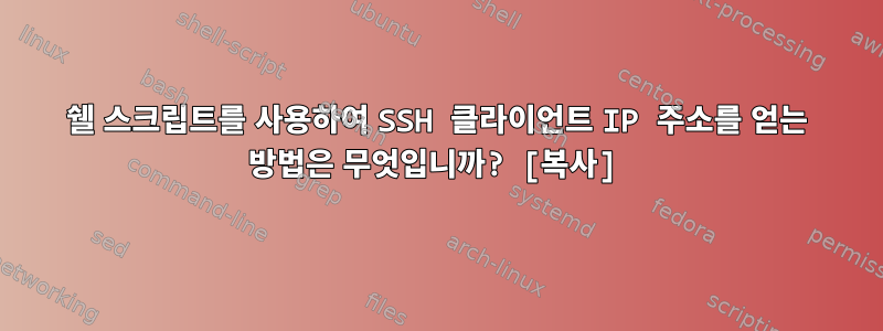 쉘 스크립트를 사용하여 SSH 클라이언트 IP 주소를 얻는 방법은 무엇입니까? [복사]