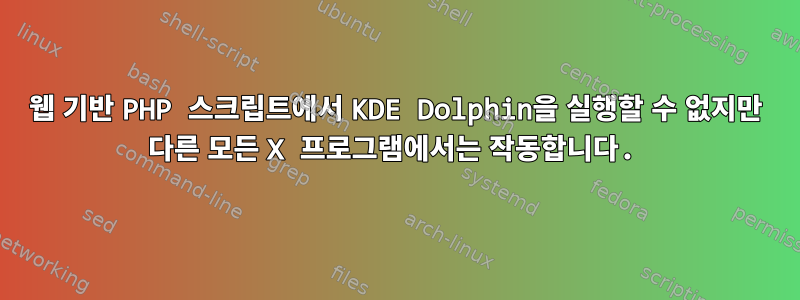 웹 기반 PHP 스크립트에서 KDE Dolphin을 실행할 수 없지만 다른 모든 X 프로그램에서는 작동합니다.