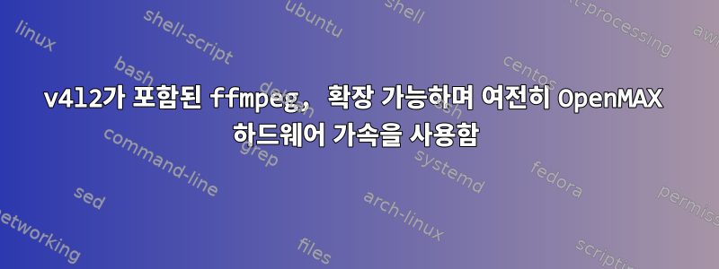 v4l2가 포함된 ffmpeg, 확장 가능하며 여전히 OpenMAX 하드웨어 가속을 사용함