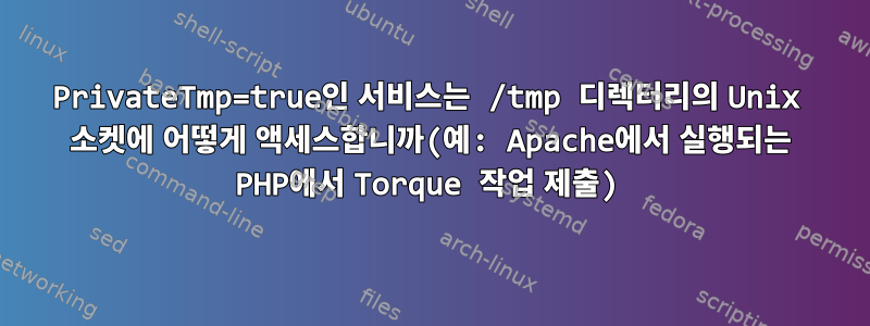 PrivateTmp=true인 서비스는 /tmp 디렉터리의 Unix 소켓에 어떻게 액세스합니까(예: Apache에서 실행되는 PHP에서 Torque 작업 제출)