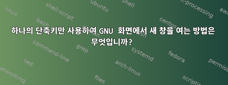 하나의 단축키만 사용하여 GNU 화면에서 새 창을 여는 방법은 무엇입니까?