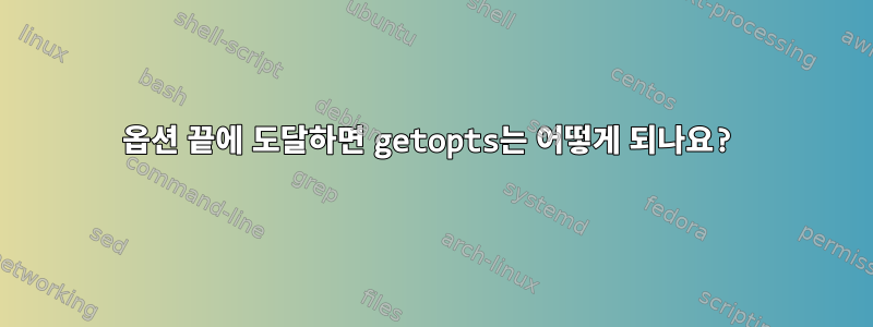 옵션 끝에 도달하면 getopts는 어떻게 되나요?