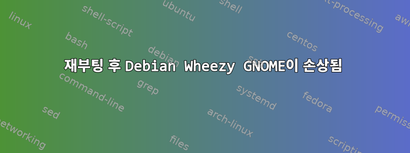 재부팅 후 Debian Wheezy GNOME이 손상됨