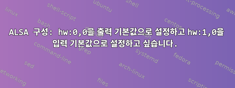 ALSA 구성: hw:0,0을 출력 기본값으로 설정하고 hw:1,0을 입력 기본값으로 설정하고 싶습니다.