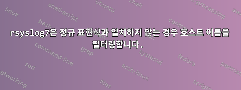 rsyslog7은 정규 표현식과 일치하지 않는 경우 호스트 이름을 필터링합니다.