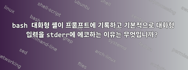 bash 대화형 셸이 프롬프트에 기록하고 기본적으로 대화형 입력을 stderr에 에코하는 이유는 무엇입니까?