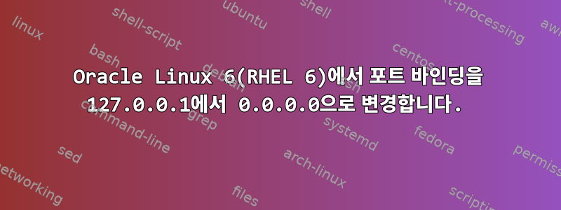 Oracle Linux 6(RHEL 6)에서 포트 바인딩을 127.0.0.1에서 0.0.0.0으로 변경합니다.