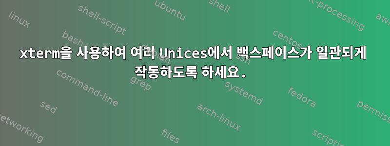 xterm을 사용하여 여러 Unices에서 백스페이스가 일관되게 작동하도록 하세요.